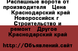 Распашные ворота от производителя › Цена ­ 10 - Краснодарский край, Новороссийск г. Строительство и ремонт » Другое   . Краснодарский край